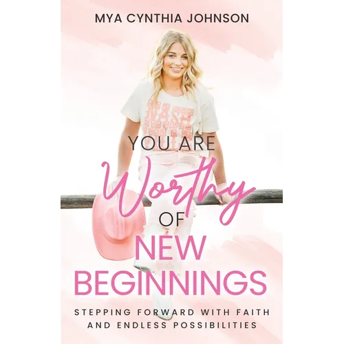You Are Worthy of New Beginnings: Stepping Forward with Faith and Endless Possibilities