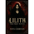 Lilith The First Witch: History, Myth, and the Forbidden Power of the Dark Divine