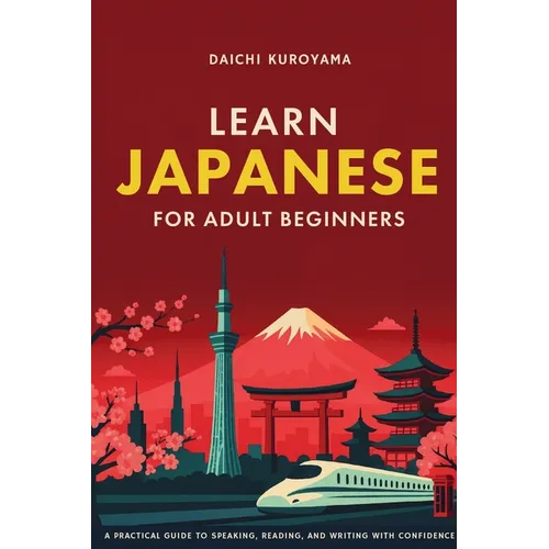 Learn Japanese for Adult Beginners: A Practical Guide to Speaking, Reading, and Writing with Confidence