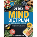21-Day Mind Diet Plan for Seniors Over 60: Boost Brain Power with Delicious Mediterranean-Inspired Meals