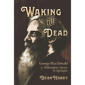 Waking the Dead: George MacDonald as Philosopher, Mystic, and Apologist