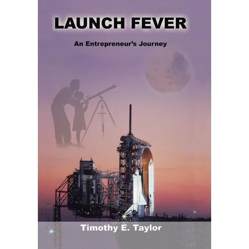 Launch Fever: An entrepreneur's journey into the secrets of launching rockets, a new business and living a happier life.
