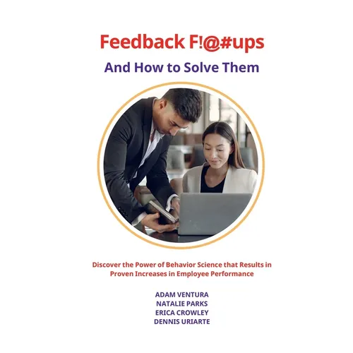 Feedback F!@#ups and How to Solve Them: Discover the Power of Behavior Science that Results in Proven Increases in Employee Performance