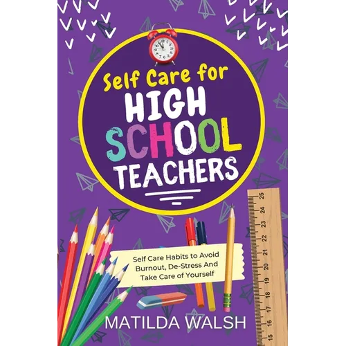 Self Care for High School Teachers - 37 Habits to Avoid Burnout, De-Stress And Take Care of Yourself The Educators Handbook Gift