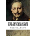 The Innocence of Kaiser Wilhelm II: and the First World War