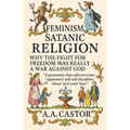 Feminism, Satanic Religion: Why the Fight for Freedom Was Really a War Against God