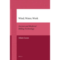Wind, Water, Work: Ancient and Medieval Milling Technology