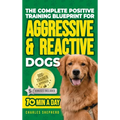 The Complete Positive Training Blueprint For Aggressive & Reactive Dogs: Step-by-Step Guide to Calm Your Anxious Dog, Manage Triggers, and Build Confi