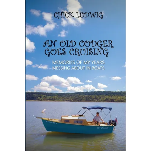 An Old Codger Goes Cruising: Memories of My Years Messing About in Boats