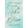 Even the Ashes Bloom: Finding Beauty When You Feel Broken