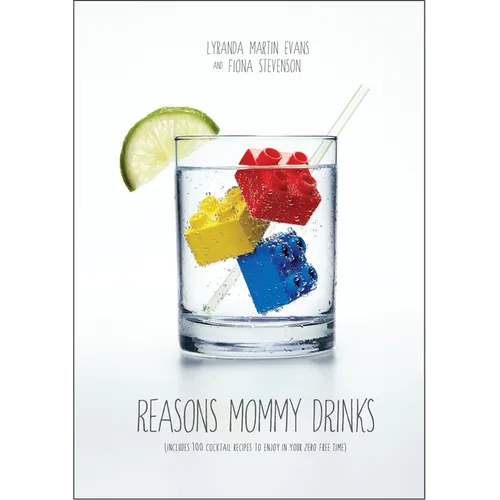 Reasons Mommy Drinks: Includes 100 Cocktail Rcipes to Enjoy in Your Zero Free Time