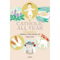 The Catholic All Year Compendium: Liturgical Living for Real Life