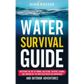 Water Survival Guide: Mastering the Art of Finding, Collecting, Treating, Storing, and Thriving Off the Grid with Water for Emergencies and Outdoor Ad
