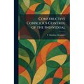 Constructive Conscious Control of the Individual
