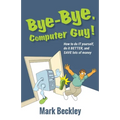 Bye-Bye, Computer Guy!: How to Do IT Yourself, Do It Better and Save Lots of Money