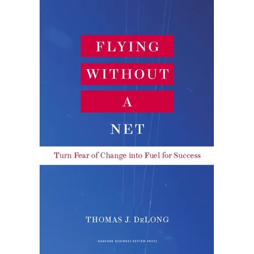 Flying Without a Net: Turn Fear of Change Into Fuel for Success