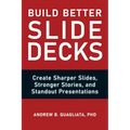 Build Better Slide Decks: Create Sharper Slides, Stronger Stories, and Standout Presentations