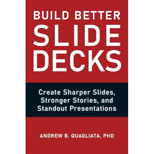Build Better Slide Decks: Create Sharper Slides, Stronger Stories, and Standout Presentations
