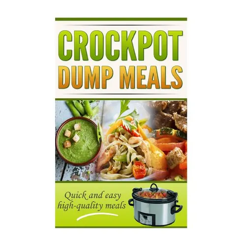Crockpot Dump Meals Cookbook: Quick and easy meals for everyone!