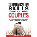 Communication Skills for Couples: How to Prevent Miscommunication and Increase Empathy to Turn Conflict into Connection & Deepen Intimacy