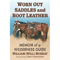 Worn Out Saddles and Boot Leather: Memoir of a Wilderness Guide