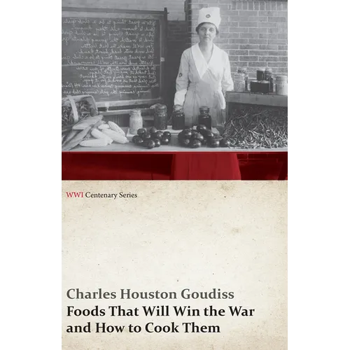 Foods That Will Win the War and How to Cook Them (WWI Centenary Series)