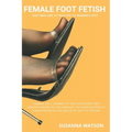 Female Foot Fetish: Why men are attracted to women's feet