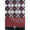 Lexical Roots of Old Cree: An Etymological Dictionary