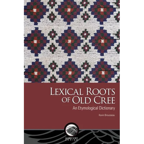 Lexical Roots of Old Cree: An Etymological Dictionary