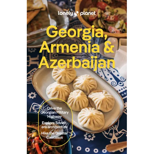 Lonely Planet Georgia, Armenia & Azerbaijan: Plan the Trip of a Lifetime Detailed Itineraries & Maps Insider Tips Covers Tbilisi, Yerevan, Baku, Shahd