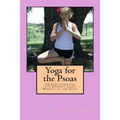 Yoga for the Psoas: 34 Stretches for the Deepest Core Muscle in the Body