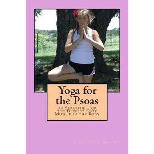 Yoga for the Psoas: 34 Stretches for the Deepest Core Muscle in the Body