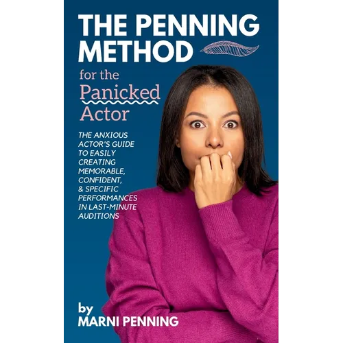 The Penning Method for the Panicked Actor: The Anxious Actor's Guide to Easily Creating Memorable, Confident, and Specific Performances in Last-Minute