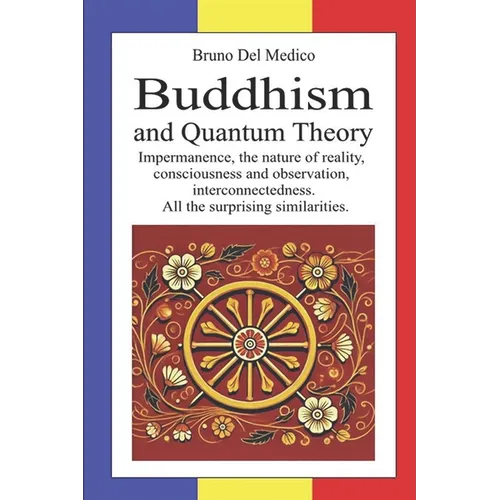 Buddhism and Quantum Theory: Impermanence, the nature of reality, consciousness and observation, interconnectedness. All the surprising similarities.
