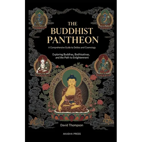 The Buddhist Pantheon: A Comprehensive Guide to Deities and Cosmology: Exploring Buddhas, Bodhisattvas, and the Path to Enlightenment