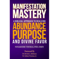 Manifestation Mastery: A Biblical Approach to Realizing Abundance, Purpose, and Divine Favor