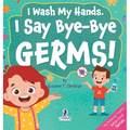 I Wash My Hands. I Say Bye-Bye Germs!: An Affirmation-Themed Toddler Book About Germs (Ages 2-4)
