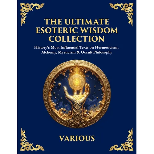 The Ultimate Esoteric Wisdom Collection: History's Most Influential Texts on Hermeticism, Alchemy, Mysticism & Occult Philosophy (Large Print Deluxe E