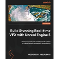 Build Stunning Real-time VFX with Unreal Engine 5: Start your journey into Unreal particle systems to create realistic visual effects using Niagara