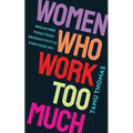 Women Who Work Too Much: Break Free from Toxic Productivity and Find Your Joy