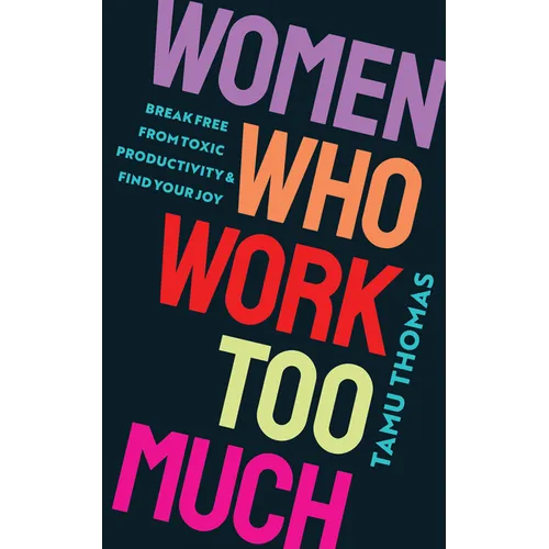 Women Who Work Too Much: Break Free from Toxic Productivity and Find Your Joy