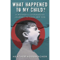 What Happened to My Child?: A Mother's Courageous Journey to Save Her Son