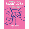 Unfuck Your Blow Jobs: How to Give and Receive Glorious Head