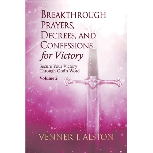 Breakthrough Prayers, Decrees, and Confessions for Victory Volume 2: Secure Your Victory Through God's Word