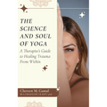 The Science and Soul of Yoga: A Therapist's Guide to Healing Trauma From Within