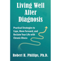 Living Well After Diagnosis: Practical Strategies to Cope, Move Forward, and Reclaim Your Life with Chronic Illness