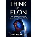 Think Like Elon: The Billionaire Mindset for Success, Innovation, and Wealth