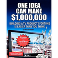 One Idea Can Make $1,000,000: Building a TV products fortune is easier than you think!