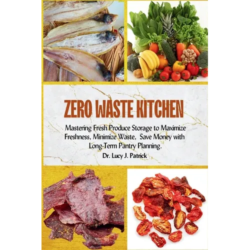 Zero Waste Kitchen: Mastering Fresh Produce Storage to Maximize Freshness, Minimize Waste, and Save Money with Long-Term Pantry Planning.