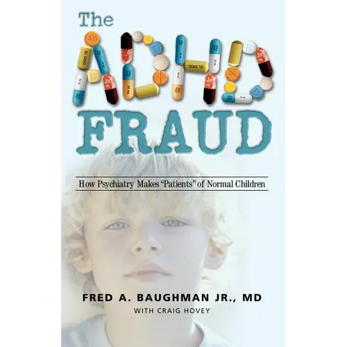 The ADHD Fraud: How Psychiatry Makes Patients of Normal Children